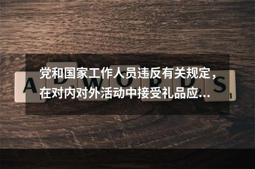 党和国家工作人员违反有关规定，在对内对外活动中接受礼品应当上