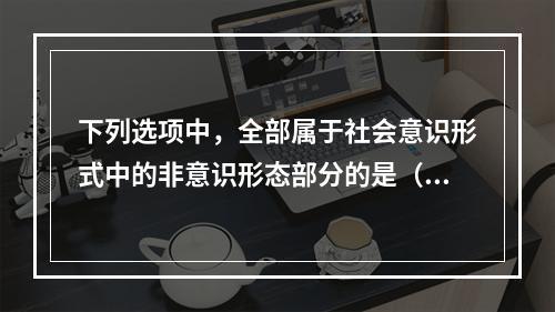 下列选项中，全部属于社会意识形式中的非意识形态部分的是（）。