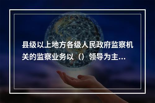 县级以上地方各级人民政府监察机关的监察业务以（）领导为主。