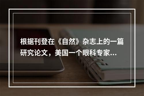 根据刊登在《自然》杂志上的一篇研究论文，美国一个眼科专家小组