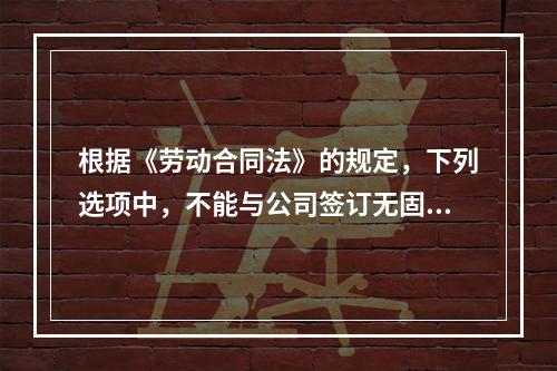 根据《劳动合同法》的规定，下列选项中，不能与公司签订无固定期