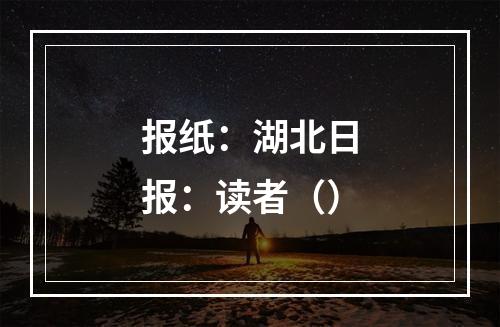 报纸：湖北日报：读者（）