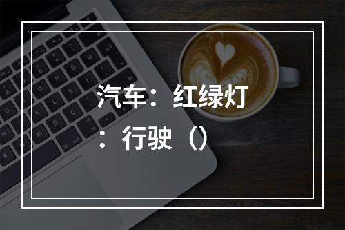 汽车：红绿灯：行驶（）