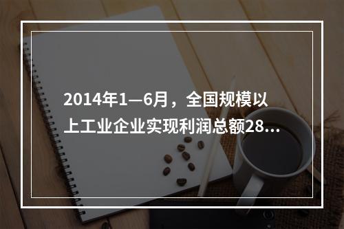 2014年1—6月，全国规模以上工业企业实现利润总额2864