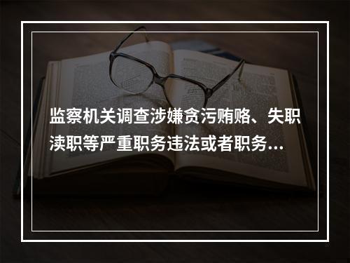 监察机关调查涉嫌贪污贿赂、失职渎职等严重职务违法或者职务犯罪