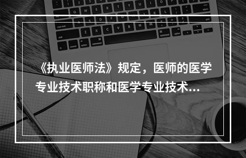 《执业医师法》规定，医师的医学专业技术职称和医学专业技术职务