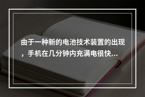 由于一种新的电池技术装置的出现，手机在几分钟内充满电很快就会