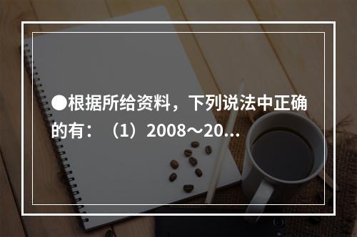 ●根据所给资料，下列说法中正确的有：（1）2008～2011