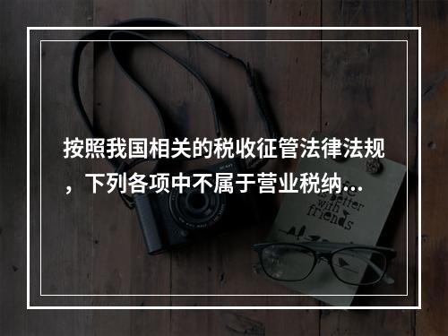 按照我国相关的税收征管法律法规，下列各项中不属于营业税纳税主