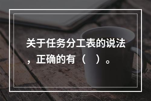 关于任务分工表的说法，正确的有（　）。