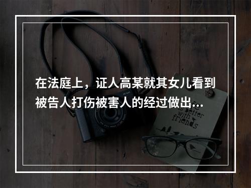 在法庭上，证人高某就其女儿看到被告人打伤被害人的经过做出陈述