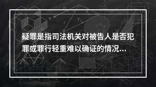 疑罪是指司法机关对被告人是否犯罪或罪行轻重难以确证的情况。疑