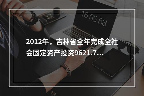 2012年，吉林省全年完成全社会固定资产投资9621.77亿