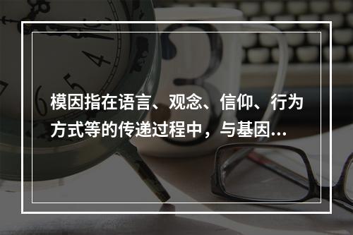 模因指在语言、观念、信仰、行为方式等的传递过程中，与基因在生