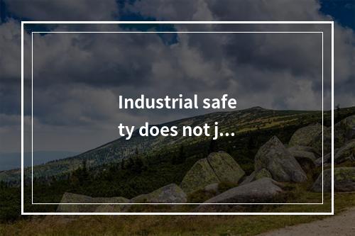 Industrial safety does not jus