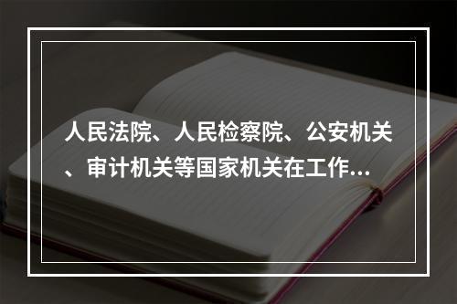 人民法院、人民检察院、公安机关、审计机关等国家机关在工作中发