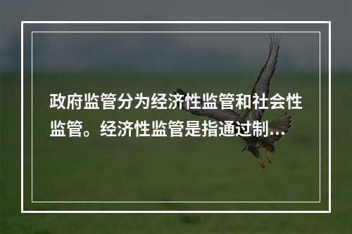 政府监管分为经济性监管和社会性监管。经济性监管是指通过制定特