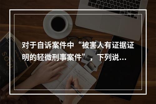 对于自诉案件中“被害人有证据证明的轻微刑事案件”，下列说法正