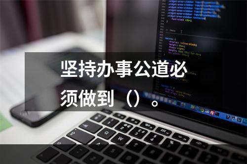 坚持办事公道必须做到（）。