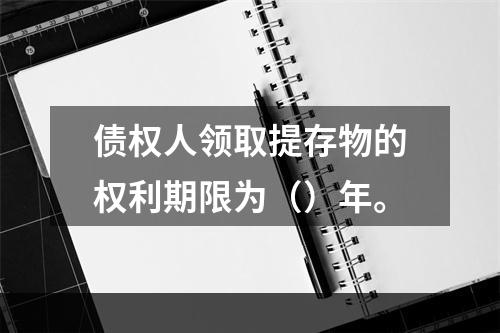 债权人领取提存物的权利期限为（）年。