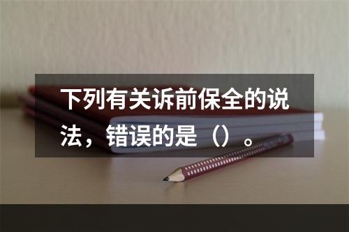 下列有关诉前保全的说法，错误的是（）。