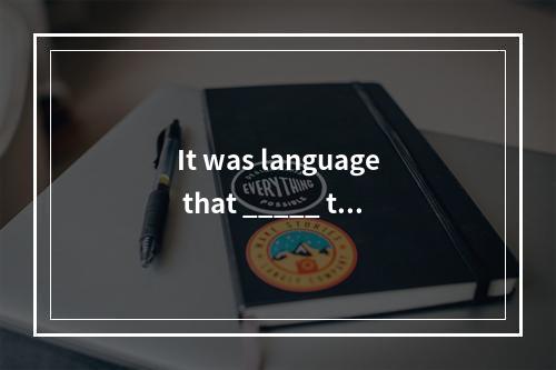 It was language that _____ the