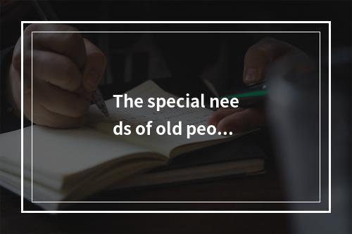 The special needs of old peopl