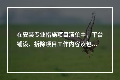 在安装专业措施项目清单中，平台铺设、拆除项目工作内容及包含范