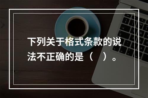 下列关于格式条款的说法不正确的是（　）。