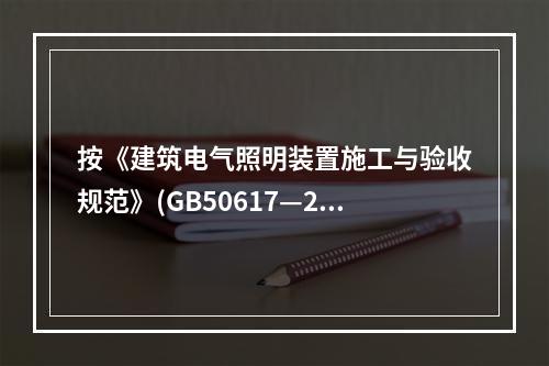 按《建筑电气照明装置施工与验收规范》(GB50617—201