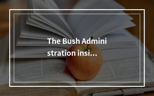 The Bush Administration insist