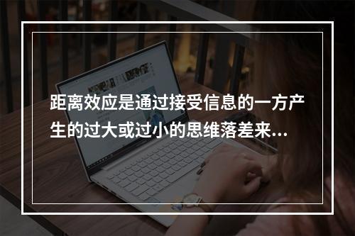 距离效应是通过接受信息的一方产生的过大或过小的思维落差来实现