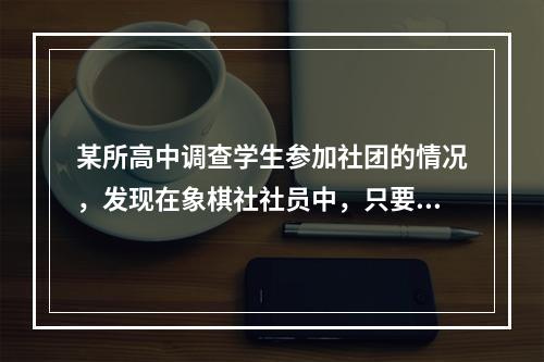 某所高中调查学生参加社团的情况，发现在象棋社社员中，只要是高