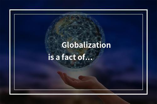 　　Globalization is a fact of l