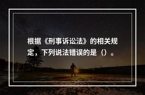 根据《刑事诉讼法》的相关规定，下列说法错误的是（）。