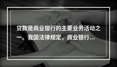 贷款是商业银行的主要业务活动之一。我国法律规定，商业银行贷款