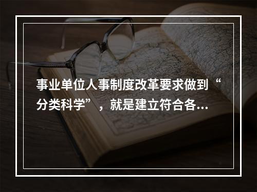 事业单位人事制度改革要求做到“分类科学”，就是建立符合各类事