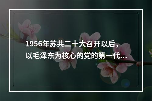 1956年苏共二十大召开以后，以毛泽东为核心的党的第一代中央