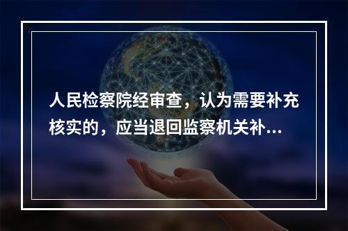 人民检察院经审查，认为需要补充核实的，应当退回监察机关补充调