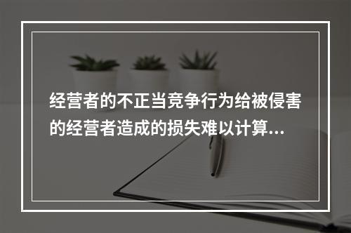 经营者的不正当竞争行为给被侵害的经营者造成的损失难以计算，赔