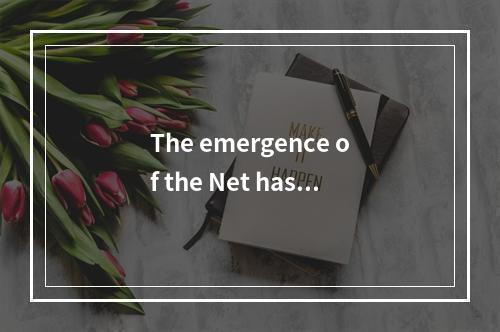 The emergence of the Net has__