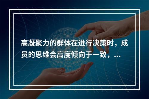 高凝聚力的群体在进行决策时，成员的思维会高度倾向于一致，以至