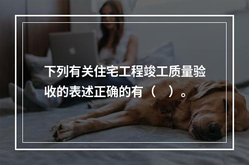 下列有关住宅工程竣工质量验收的表述正确的有（　）。