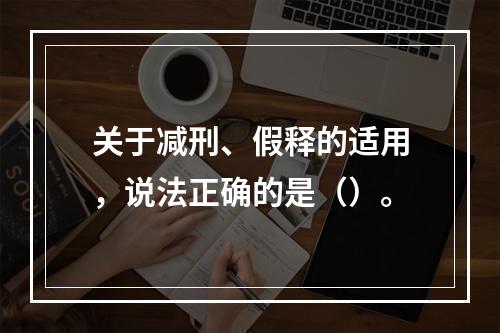 关于减刑、假释的适用，说法正确的是（）。