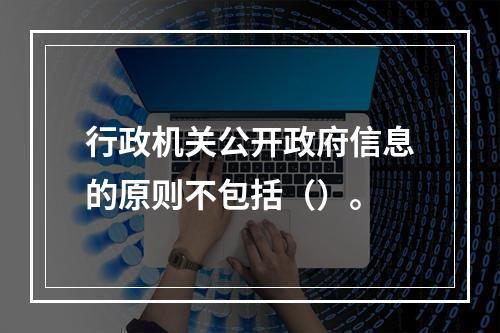 行政机关公开政府信息的原则不包括（）。