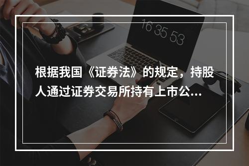 根据我国《证券法》的规定，持股人通过证券交易所持有上市公司一