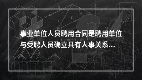 事业单位人员聘用合同是聘用单位与受聘人员确立具有人事关系性质