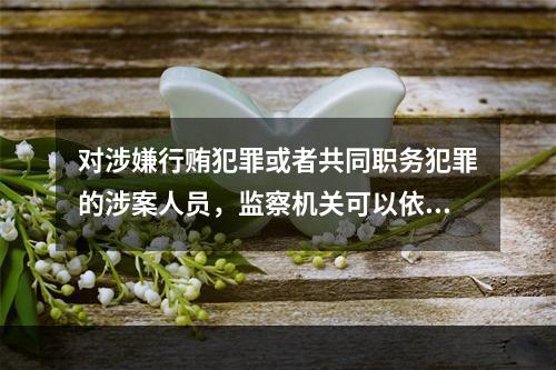 对涉嫌行贿犯罪或者共同职务犯罪的涉案人员，监察机关可以依照规