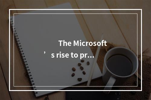 　　The Microsoft’s rise to prom