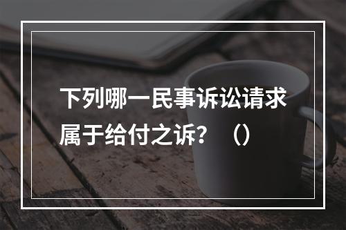 下列哪一民事诉讼请求属于给付之诉？（）